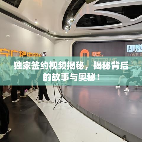 獨(dú)家簽約視頻揭秘，揭秘背后的故事與奧秘！