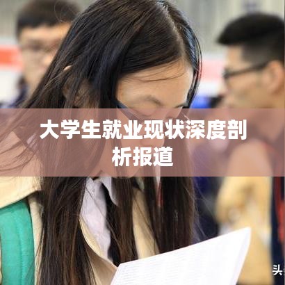 大學生就業(yè)現(xiàn)狀深度剖析報道