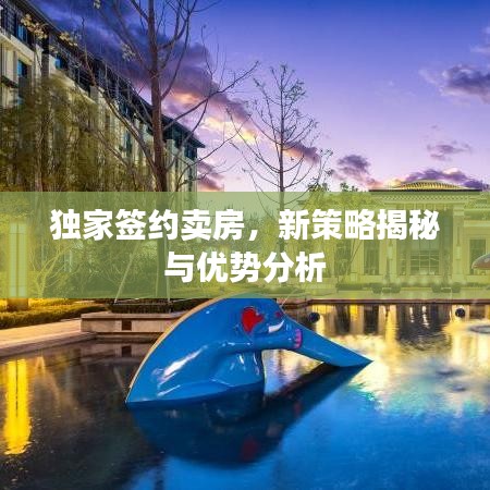 獨(dú)家簽約賣房，新策略揭秘與優(yōu)勢(shì)分析