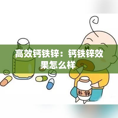 高效鈣鐵鋅：鈣鐵鋅效果怎么樣 