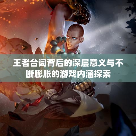 王者臺詞背后的深層意義與不斷膨脹的游戲內(nèi)涵探索