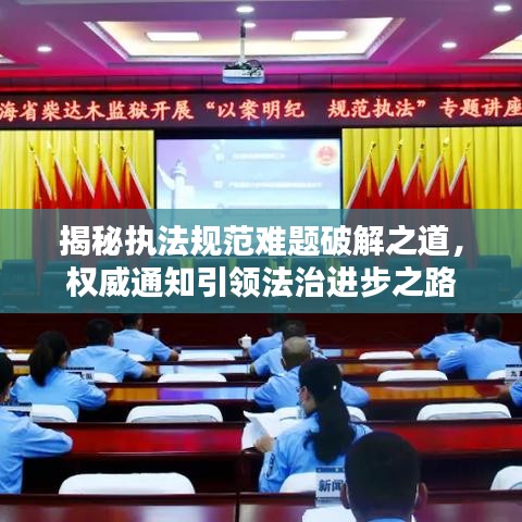 揭秘執(zhí)法規(guī)范難題破解之道，權威通知引領法治進步之路