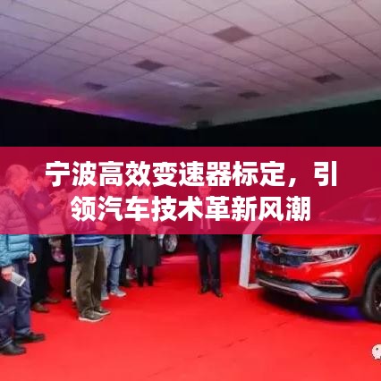 寧波高效變速器標(biāo)定，引領(lǐng)汽車技術(shù)革新風(fēng)潮