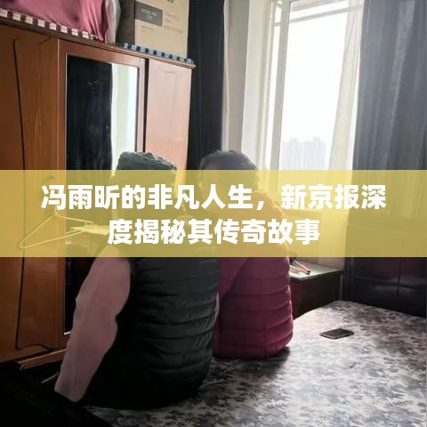 馮雨昕的非凡人生，新京報深度揭秘其傳奇故事