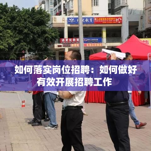 如何落實(shí)崗位招聘：如何做好有效開展招聘工作 