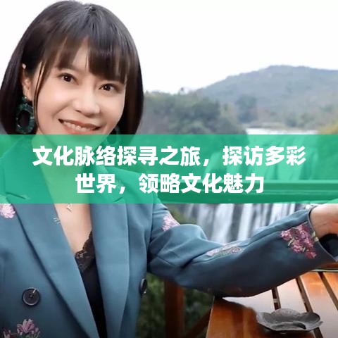 文化脈絡(luò)探尋之旅，探訪多彩世界，領(lǐng)略文化魅力