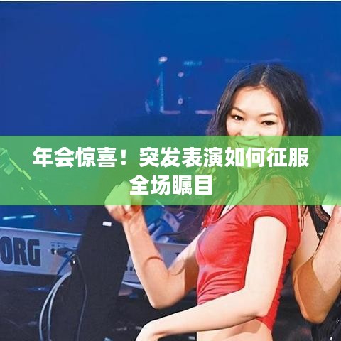 年會驚喜！突發(fā)表演如何征服全場矚目