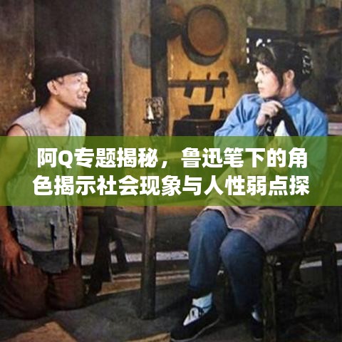阿Q專題揭秘，魯迅筆下的角色揭示社會現(xiàn)象與人性弱點(diǎn)探究