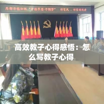 高效教子心得感悟：怎么寫(xiě)教子心得 