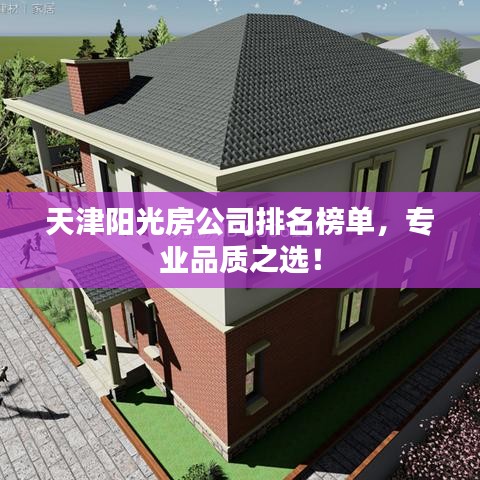 天津陽光房公司排名榜單，專業(yè)品質(zhì)之選！