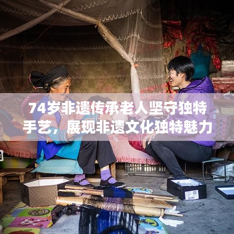 74歲非遺傳承老人堅守獨特手藝，展現(xiàn)非遺文化獨特魅力