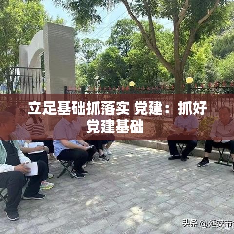立足基礎(chǔ)抓落實 黨建：抓好黨建基礎(chǔ) 