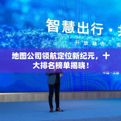 地圖公司領航定位新紀元，十大排名榜單揭曉！