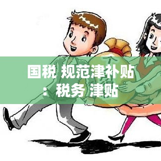 國稅 規(guī)范津補(bǔ)貼：稅務(wù) 津貼 