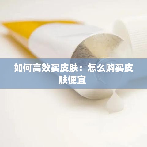 如何高效買皮膚：怎么購(gòu)買皮膚便宜 