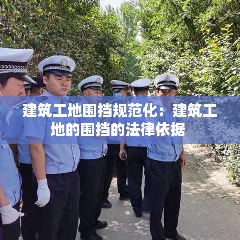 建筑工地圍擋規(guī)范化：建筑工地的圍擋的法律依據(jù) 