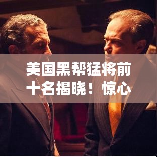 美國黑幫猛將前十名揭曉！驚心動魄的排名榜單