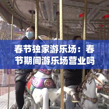 春節(jié)獨(dú)家游樂場(chǎng)：春節(jié)期間游樂場(chǎng)營(yíng)業(yè)嗎 