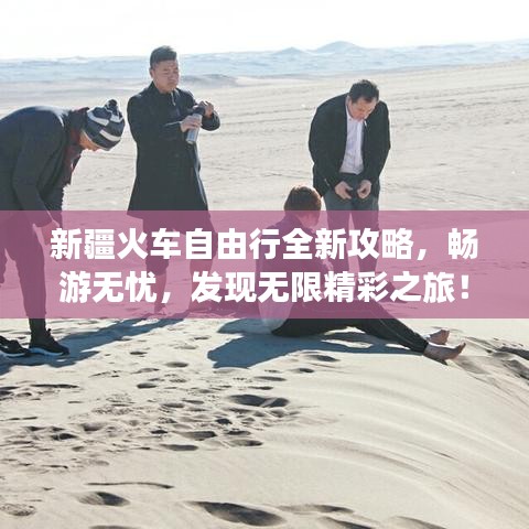 新疆火車自由行全新攻略，暢游無憂，發(fā)現(xiàn)無限精彩之旅！