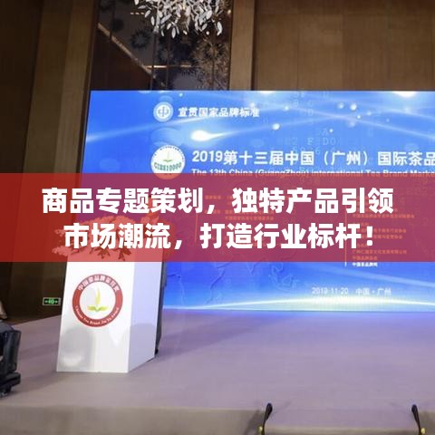 商品專題策劃，獨(dú)特產(chǎn)品引領(lǐng)市場(chǎng)潮流，打造行業(yè)標(biāo)桿！