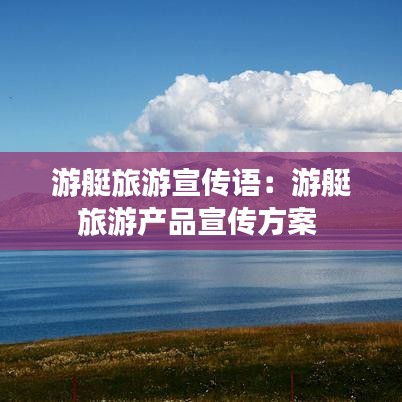 游艇旅游宣傳語(yǔ)：游艇旅游產(chǎn)品宣傳方案 