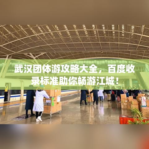 武漢團(tuán)體游攻略大全，百度收錄標(biāo)準(zhǔn)助你暢游江城！