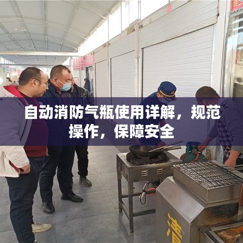 自動(dòng)消防氣瓶使用詳解，規(guī)范操作，保障安全