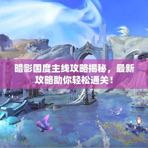 暗影國度主線攻略揭秘，最新攻略助你輕松通關(guān)！