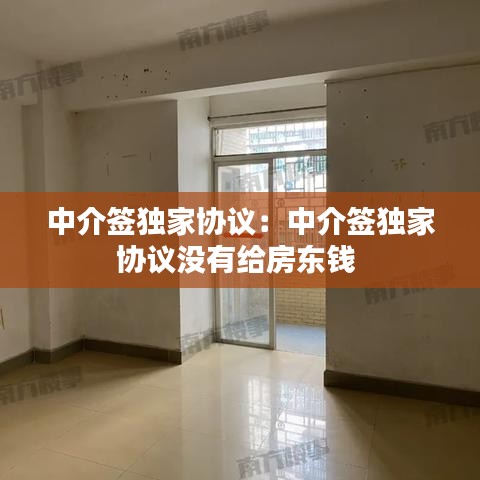 中介簽獨(dú)家協(xié)議：中介簽獨(dú)家協(xié)議沒(méi)有給房東錢(qián) 