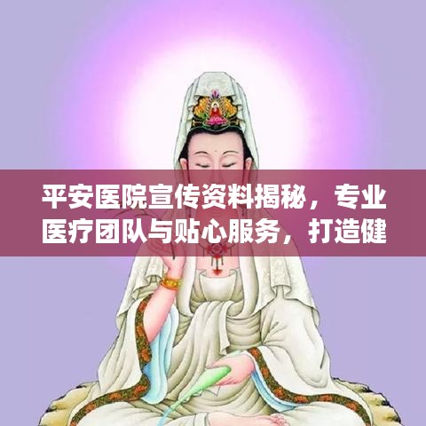 平安醫(yī)院宣傳資料揭秘，專業(yè)醫(yī)療團隊與貼心服務，打造健康保障新標桿