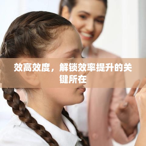 效高效度，解鎖效率提升的關(guān)鍵所在