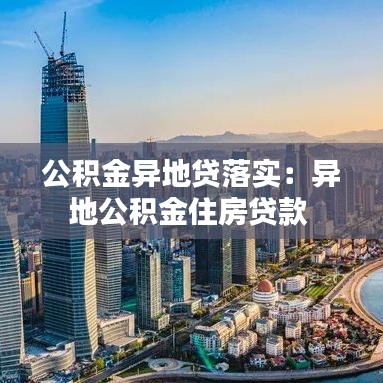 公積金異地貸落實(shí)：異地公積金住房貸款 