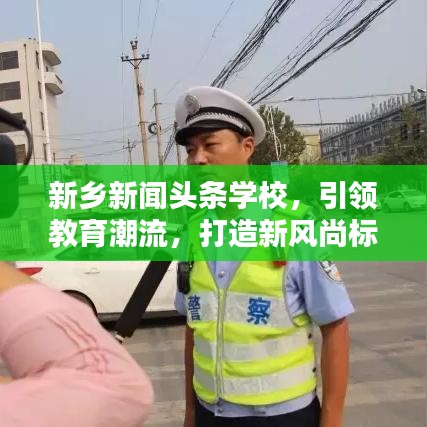 新鄉(xiāng)新聞?lì)^條學(xué)校，引領(lǐng)教育潮流，打造新風(fēng)尚標(biāo)桿