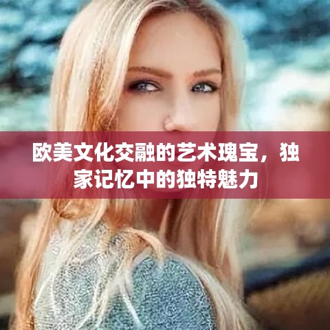 歐美文化交融的藝術瑰寶，獨家記憶中的獨特魅力