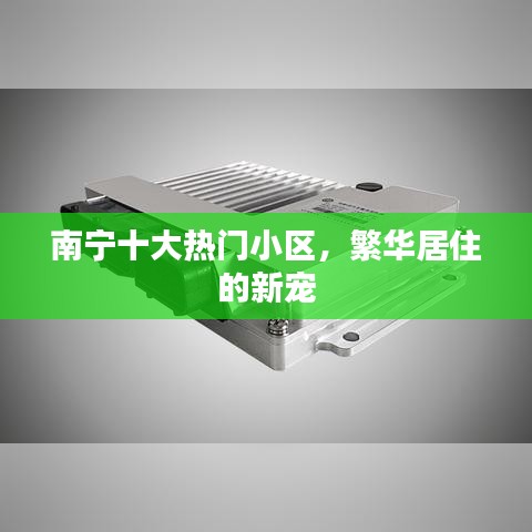 南寧十大熱門小區(qū)，繁華居住的新寵