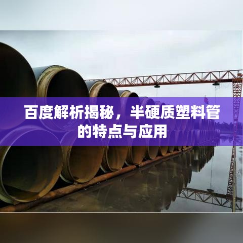 百度解析揭秘，半硬質(zhì)塑料管的特點(diǎn)與應(yīng)用