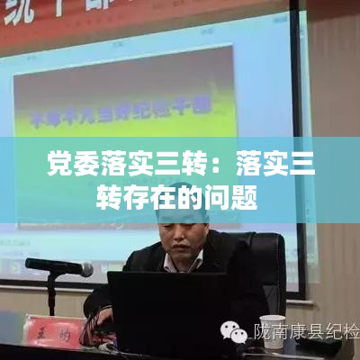 黨委落實(shí)三轉(zhuǎn)：落實(shí)三轉(zhuǎn)存在的問(wèn)題 