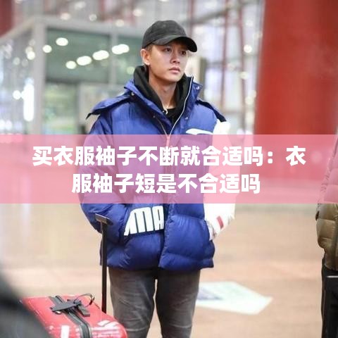 買(mǎi)衣服袖子不斷就合適嗎：衣服袖子短是不合適嗎 