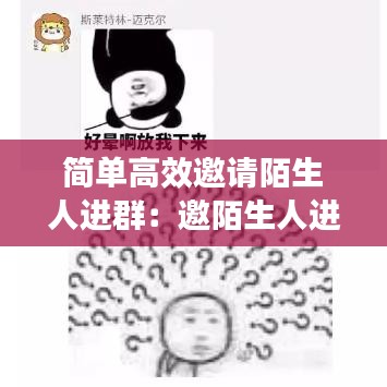 簡單高效邀請陌生人進群：邀陌生人進微信群 