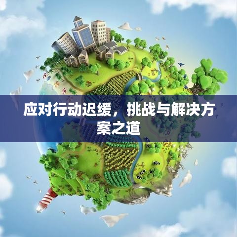 應(yīng)對行動遲緩，挑戰(zhàn)與解決方案之道