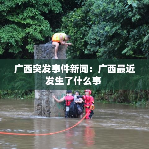 廣西突發(fā)事件新聞：廣西最近發(fā)生了什么事 
