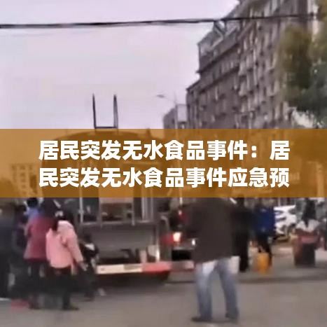 居民突發(fā)無(wú)水食品事件：居民突發(fā)無(wú)水食品事件應(yīng)急預(yù)案 