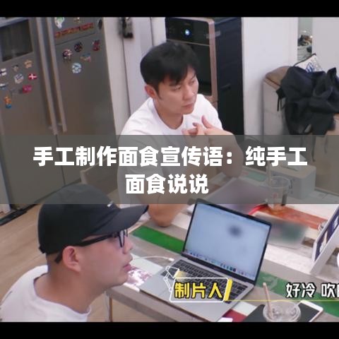 手工制作面食宣傳語：純手工面食說說 