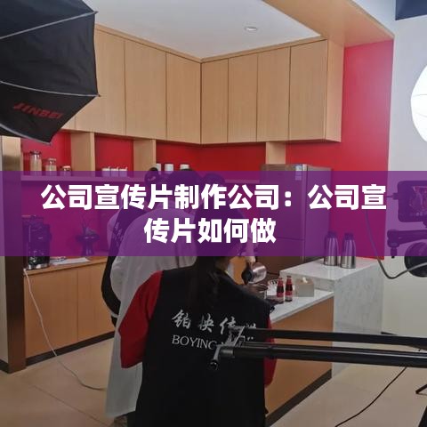 公司宣傳片制作公司：公司宣傳片如何做 