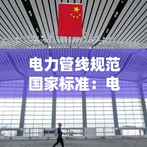 電力管線規(guī)范國(guó)家標(biāo)準(zhǔn)：電力管線驗(yàn)收標(biāo)準(zhǔn) 