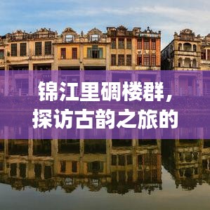 錦江里碉樓群，探訪古韻之旅的絕佳攻略