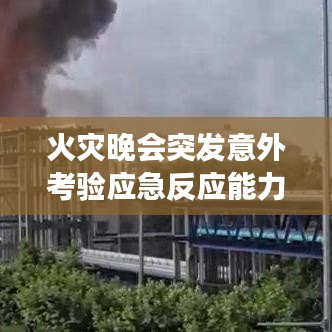 火災(zāi)晚會(huì)突發(fā)意外考驗(yàn)應(yīng)急反應(yīng)能力，現(xiàn)場直擊安全挑戰(zhàn)視頻