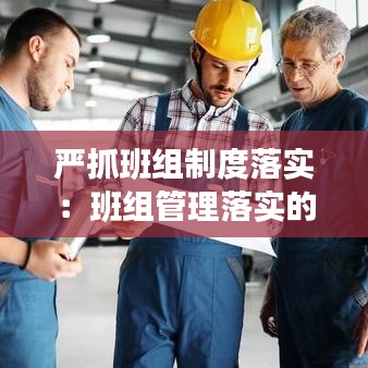 嚴(yán)抓班組制度落實(shí)：班組管理落實(shí)的十大內(nèi)容 