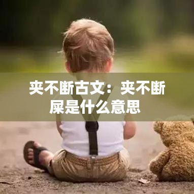 夾不斷古文：夾不斷屎是什么意思 