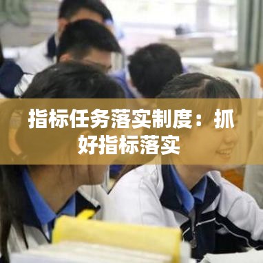 指標(biāo)任務(wù)落實(shí)制度：抓好指標(biāo)落實(shí) 